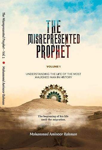 The Misrepresented Prophet: Understanding The Life Of The Most Maligned Man In History Volume 1: The Beginning of His Life Until The Migration