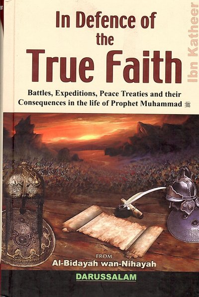 In Defence of True Faith (Battles, Expeditions, Peace Treaties and their Consequences in the Life of the Prophet Muhammad SAW)