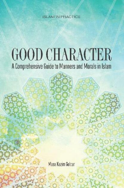 Good Character - A Comprehensive Guide to Manners and Morals In Islam