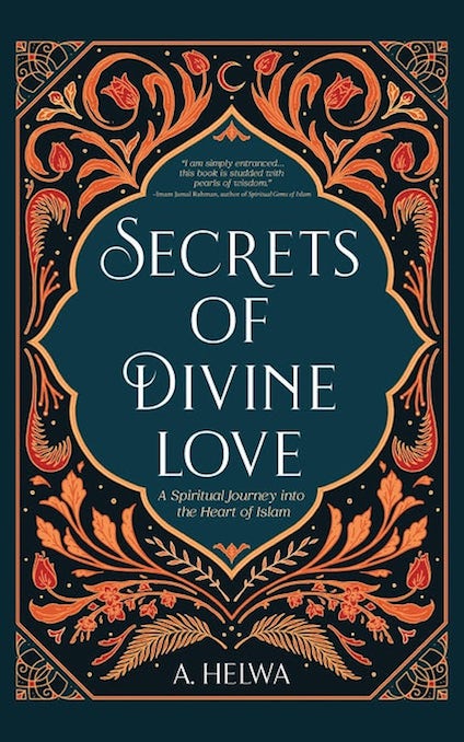 Secrets of Divine Love : A Spiritual Journey into the Heart of Islam