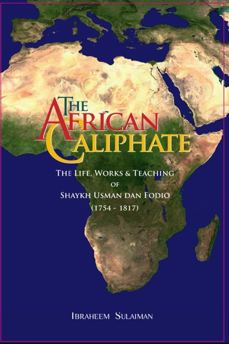 The African Caliphate - The Life, Works and Teaching of Sheikh Usman Dan Fodio