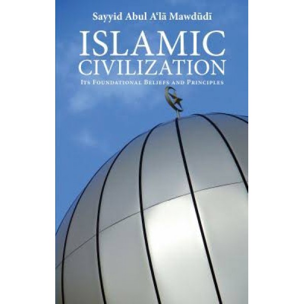 Islamic Civilisation - Its Foundational Belief and Principles