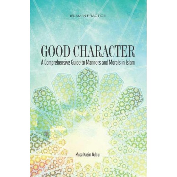 Good Character - A Comprehensive Guide to Manners and Morals In Islam