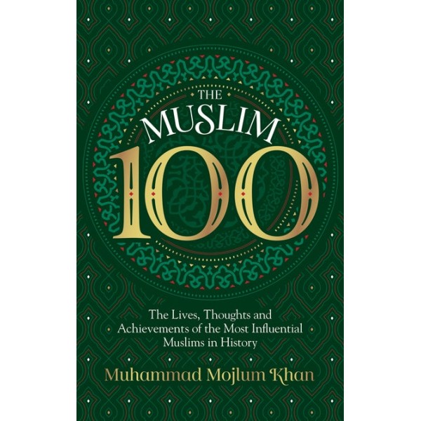 The Muslim 100: The Lives, Thoughts and Achievements of the Most Influential Muslims in History (HB)
