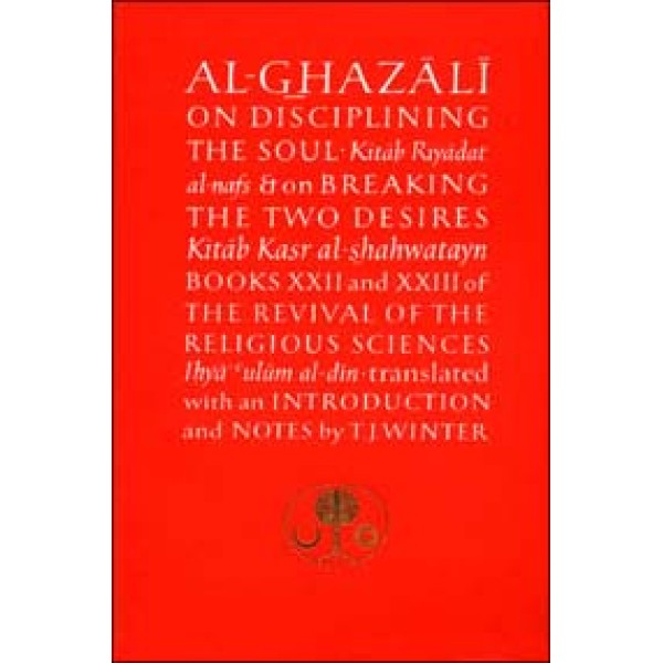 Al-Ghazali on Disciplining the Soul & on breaking the two Desires